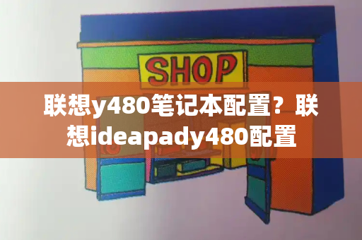 联想y480笔记本配置？联想ideapady480配置