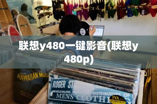 联想y480一键影音(联想y480p)