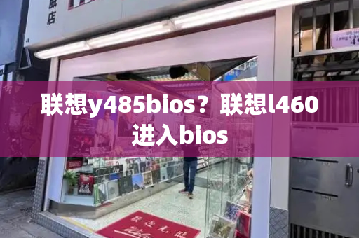 联想y485bios？联想l460进入bios