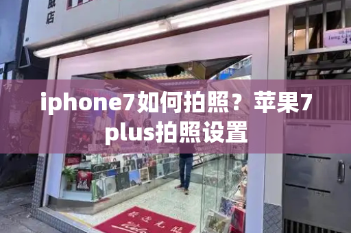 iphone7如何拍照？苹果7plus拍照设置-第1张图片-星选测评