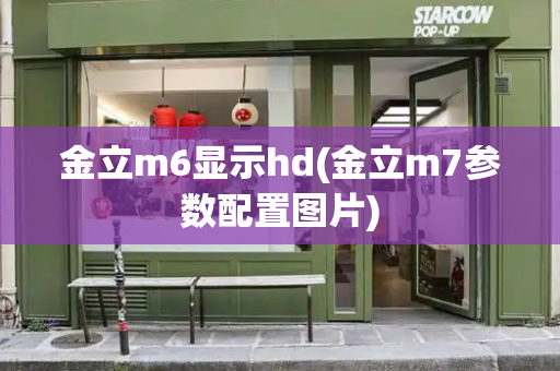 金立m6显示hd(金立m7参数配置图片)-第1张图片-星选测评