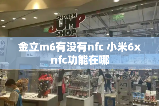 金立m6有没有nfc 小米6xnfc功能在哪-第1张图片-星选测评