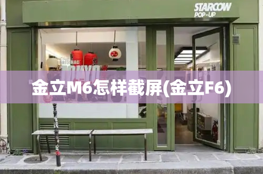 金立M6怎样截屏(金立F6)