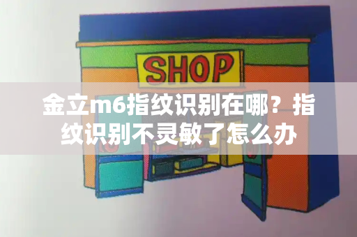 金立m6指纹识别在哪？指纹识别不灵敏了怎么办-第1张图片-星选测评