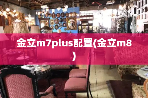 金立m7plus配置(金立m8)