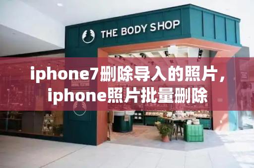 iphone7删除导入的照片，iphone照片批量删除-第1张图片-星选测评