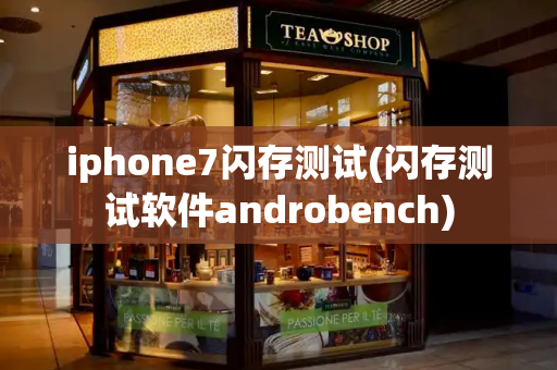 iphone7闪存测试(闪存测试软件androbench)-第1张图片-星选测评