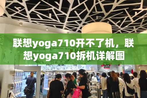 联想yoga710开不了机，联想yoga710拆机详解图