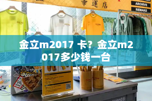 金立m2017 卡？金立m2017多少钱一台-第1张图片-星选测评