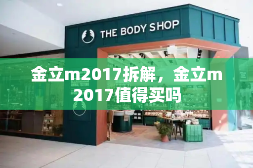 金立m2017拆解，金立m2017值得买吗