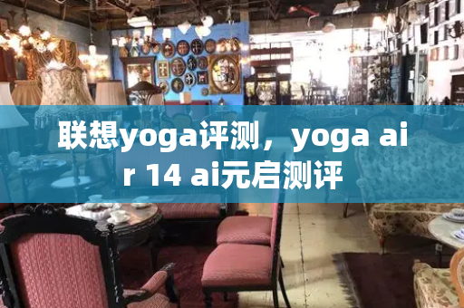 联想yoga评测，yoga air 14 ai元启测评