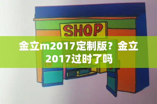 金立m2017定制版？金立2017过时了吗-第1张图片-星选测评