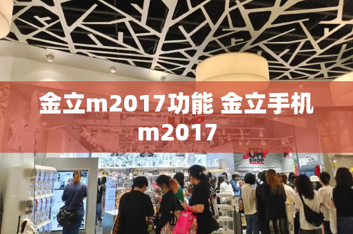 金立m2017功能 金立手机m2017-第1张图片-星选测评