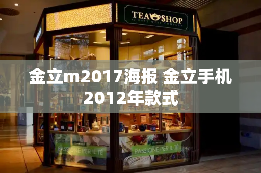 金立m2017海报 金立手机2012年款式