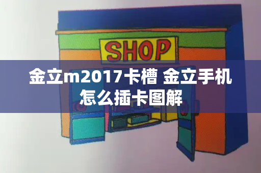 金立m2017卡槽 金立手机怎么插卡图解-第1张图片-星选测评