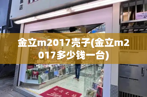 金立m2017壳子(金立m2017多少钱一台)