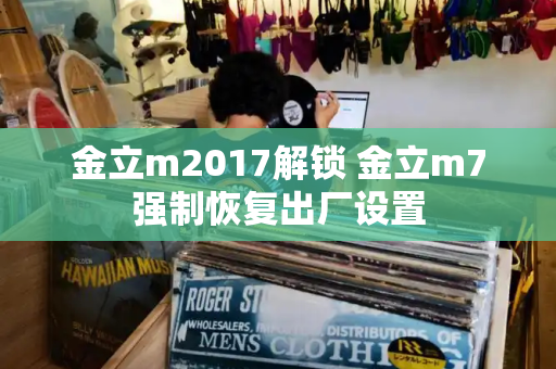 金立m2017解锁 金立m7强制恢复出厂设置-第1张图片-星选测评