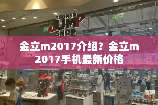 金立m2017介绍？金立m2017手机最新价格-第1张图片-星选测评