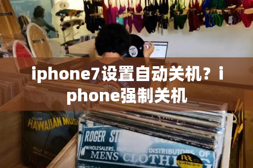 iphone7设置自动关机？iphone强制关机