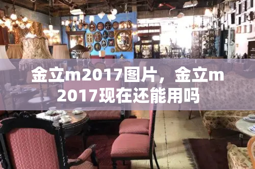 金立m2017图片，金立m2017现在还能用吗-第1张图片-星选测评