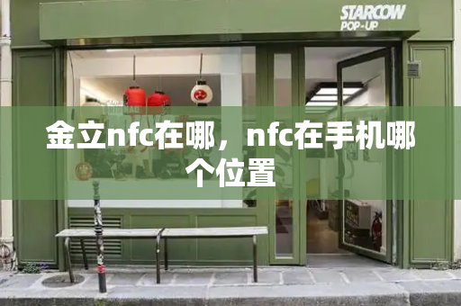 金立nfc在哪，nfc在手机哪个位置