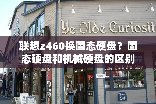 联想z460换固态硬盘？固态硬盘和机械硬盘的区别