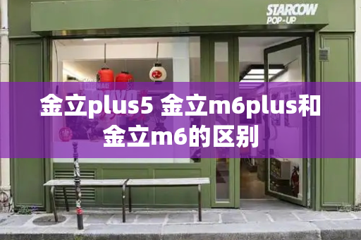 金立plus5 金立m6plus和金立m6的区别-第1张图片-星选测评