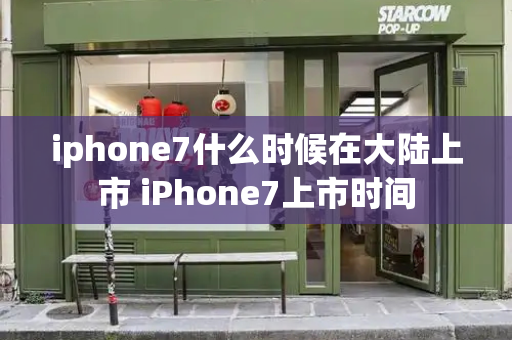 iphone7什么时候在大陆上市 iPhone7上市时间