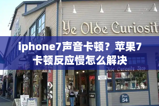 iphone7声音卡顿？苹果7卡顿反应慢怎么解决-第1张图片-星选测评