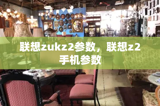 联想zukz2参数，联想z2手机参数-第1张图片-星选值得买