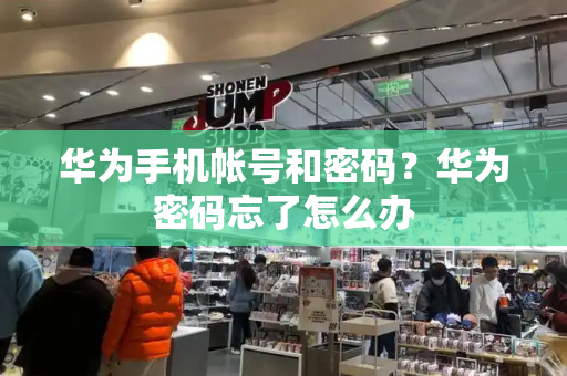 华为手机帐号和密码？华为密码忘了怎么办