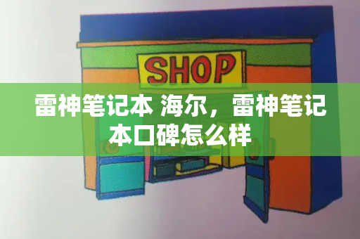 雷神笔记本 海尔，雷神笔记本口碑怎么样