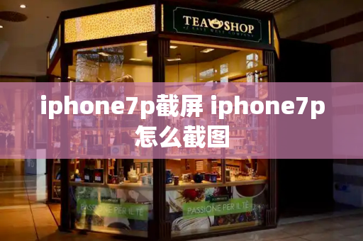 iphone7p截屏 iphone7p怎么截图