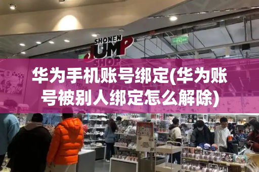 华为手机账号绑定(华为账号被别人绑定怎么解除)