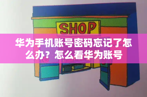 华为手机账号密码忘记了怎么办？怎么看华为账号