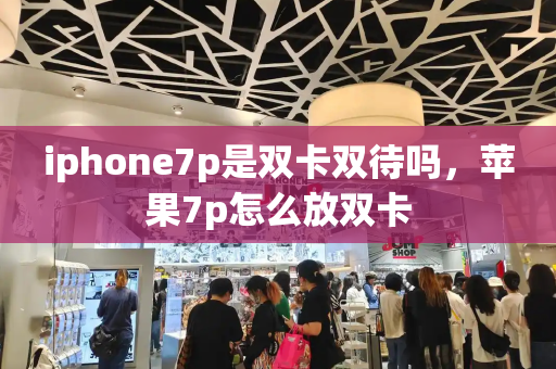 iphone7p是双卡双待吗，苹果7p怎么放双卡