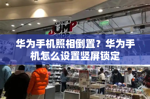 华为手机照相倒置？华为手机怎么设置竖屏锁定