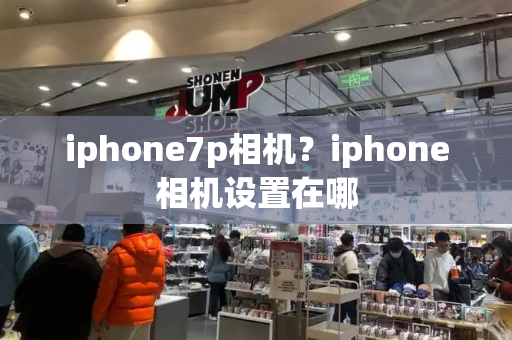 iphone7p相机？iphone相机设置在哪-第1张图片-星选测评