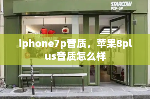 iphone7p音质，苹果8plus音质怎么样-第1张图片-星选测评