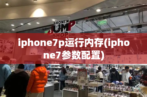 iphone7p运行内存(iphone7参数配置)