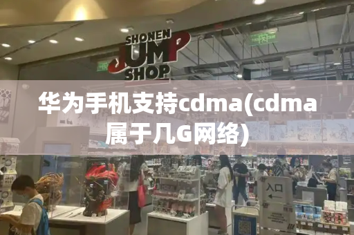 华为手机支持cdma(cdma属于几G网络)