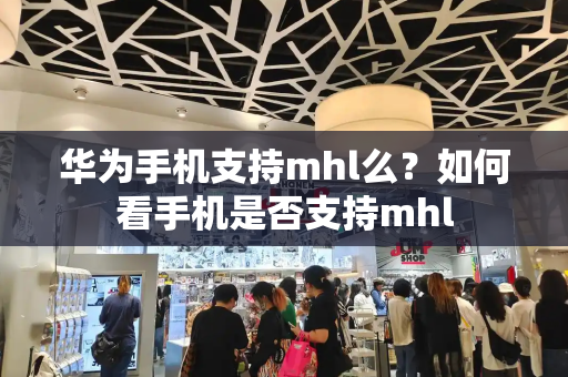 华为手机支持mhl么？如何看手机是否支持mhl