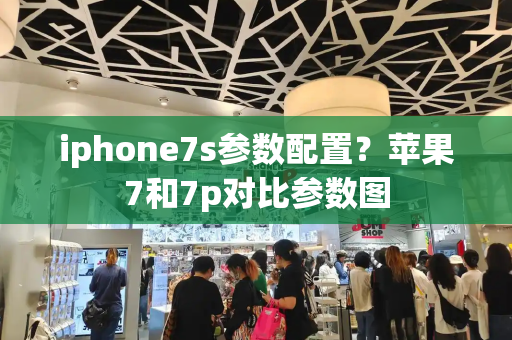 iphone7s参数配置？苹果7和7p对比参数图