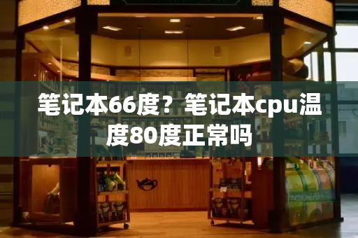 笔记本66度？笔记本cpu温度80度正常吗