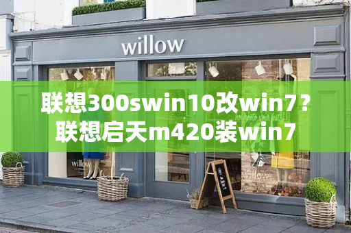 联想300swin10改win7？联想启天m420装win7-第1张图片-星选值得买