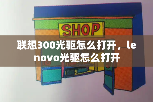 联想300光驱怎么打开，lenovo光驱怎么打开