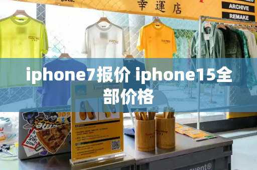 iphone7报价 iphone15全部价格