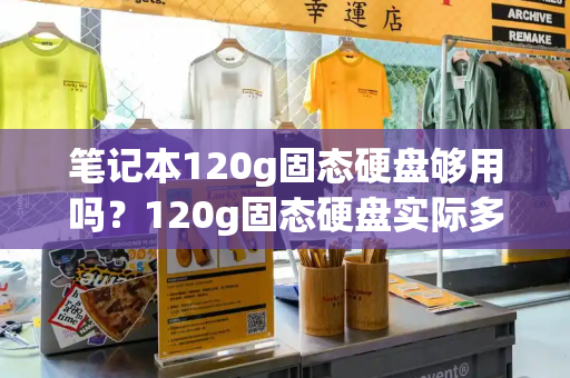 笔记本120g固态硬盘够用吗？120g固态硬盘实际多少g