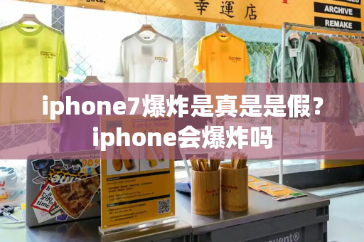 iphone7爆炸是真是是假？iphone会爆炸吗-第1张图片-星选测评