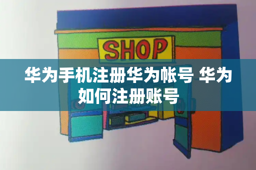 华为手机注册华为帐号 华为如何注册账号